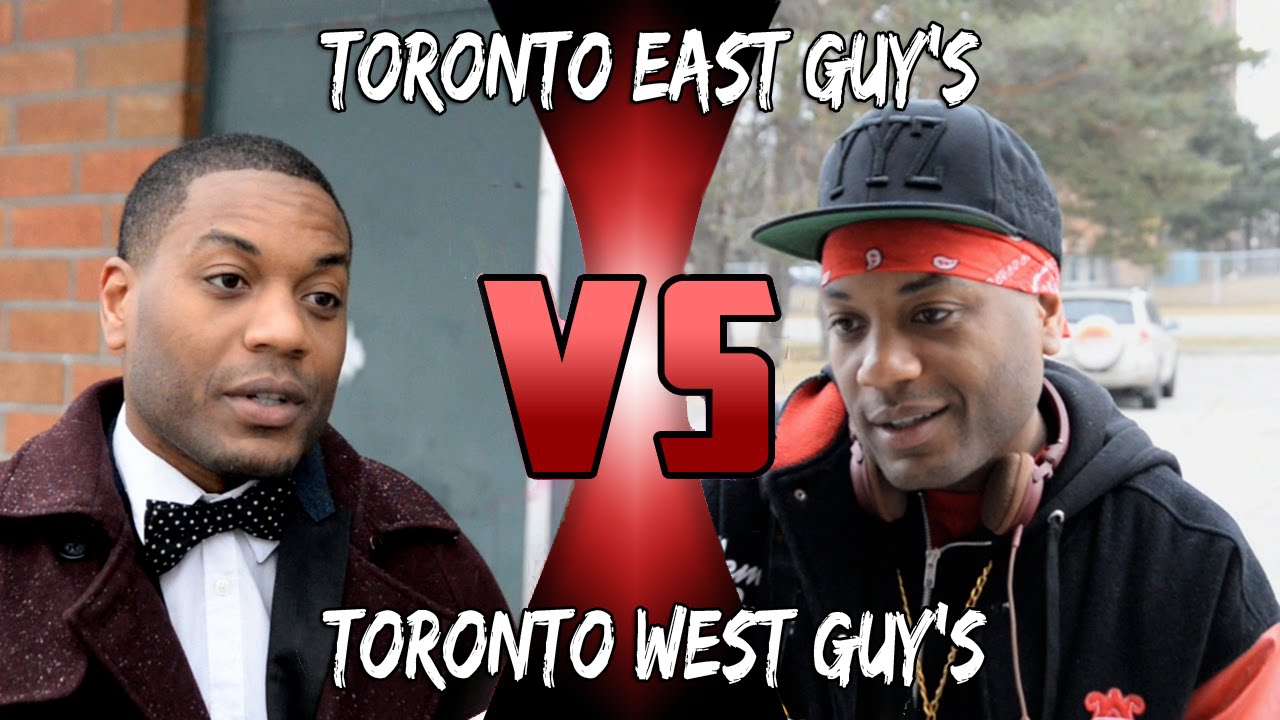 Toronto east guy's VS Toronto west guy's