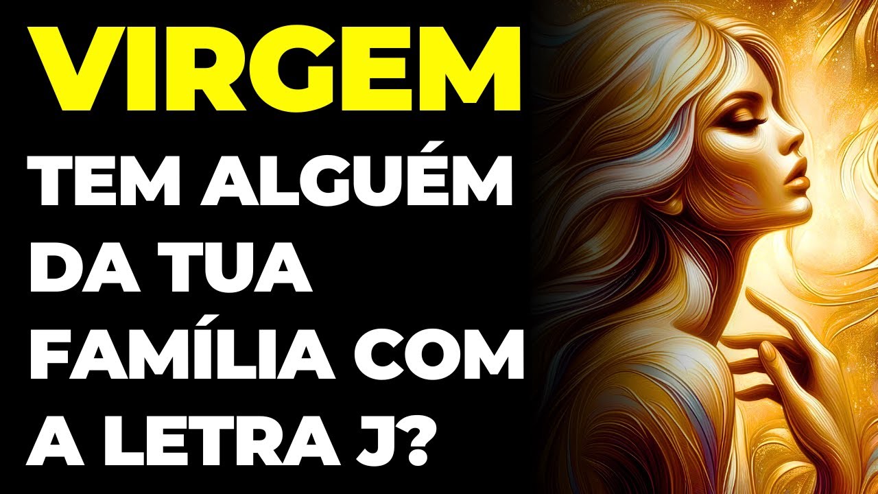VIRGEM: 😱 TEM ALGUÉM DA TUA FAMÍLIA COM A LETRA J | VAI ACONTECER ALGO COM ELE | VOU TE REVELAR