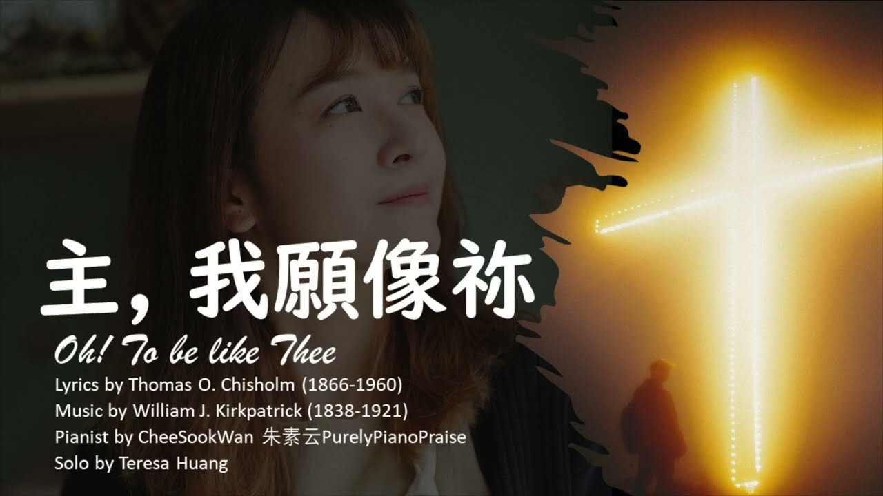 【主，我願像祢】Oh! To be like Thee│詞: Thomas O. Chisholm│曲: William J. Kirkpatrick│鋼琴：朱素雲│頌唱：Teresa Huang