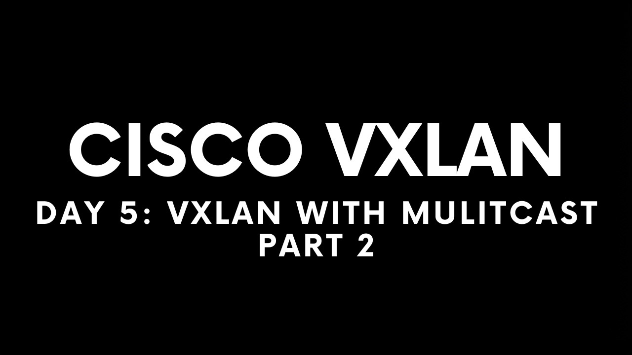 Cisco VXLAN Day 5 : Multicast Part 2