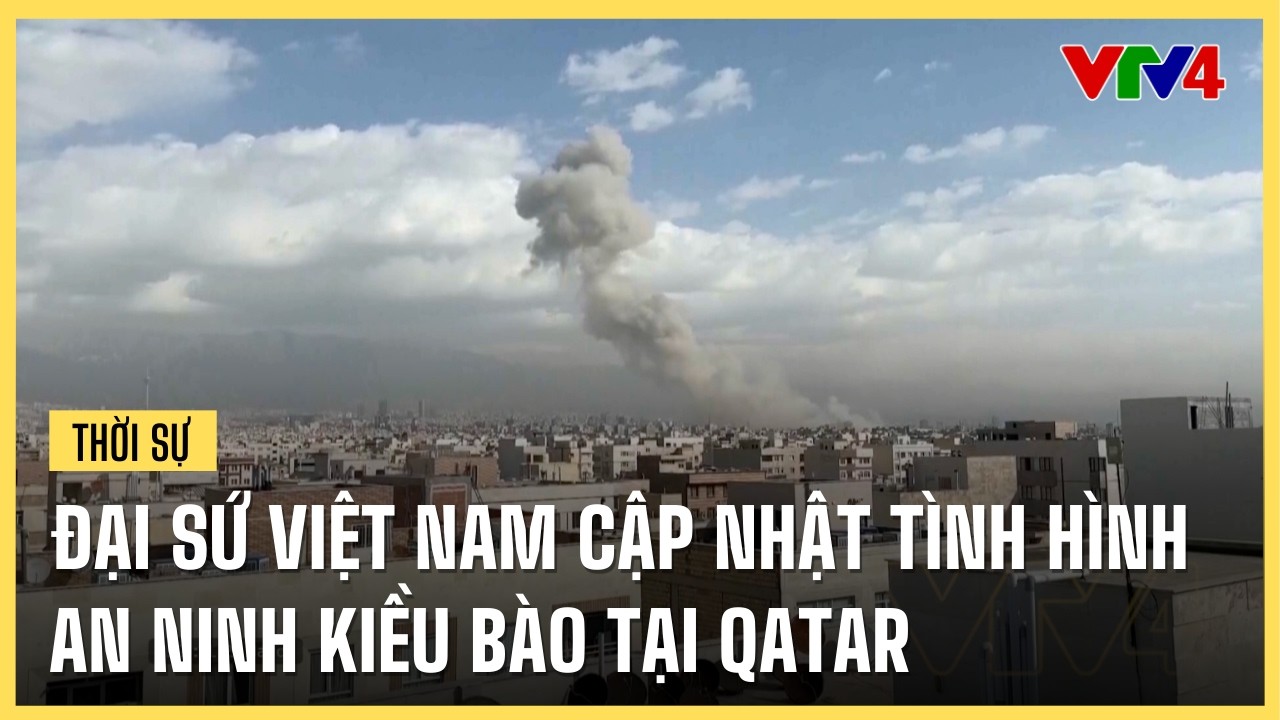 Đại sứ Việt Nam cập nhật tình hình an ninh kiều bào tại Qatar | VTV4