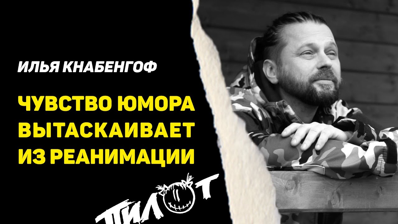 ЧУВСТВО ЮМОРА ВЫТАСКИВАЕТ ИЗ РЕАНИМАЦИИ | ИНТЕРВЬЮ | ИЛЬЯ КНАБЕНГОФ | ПИЛОТ