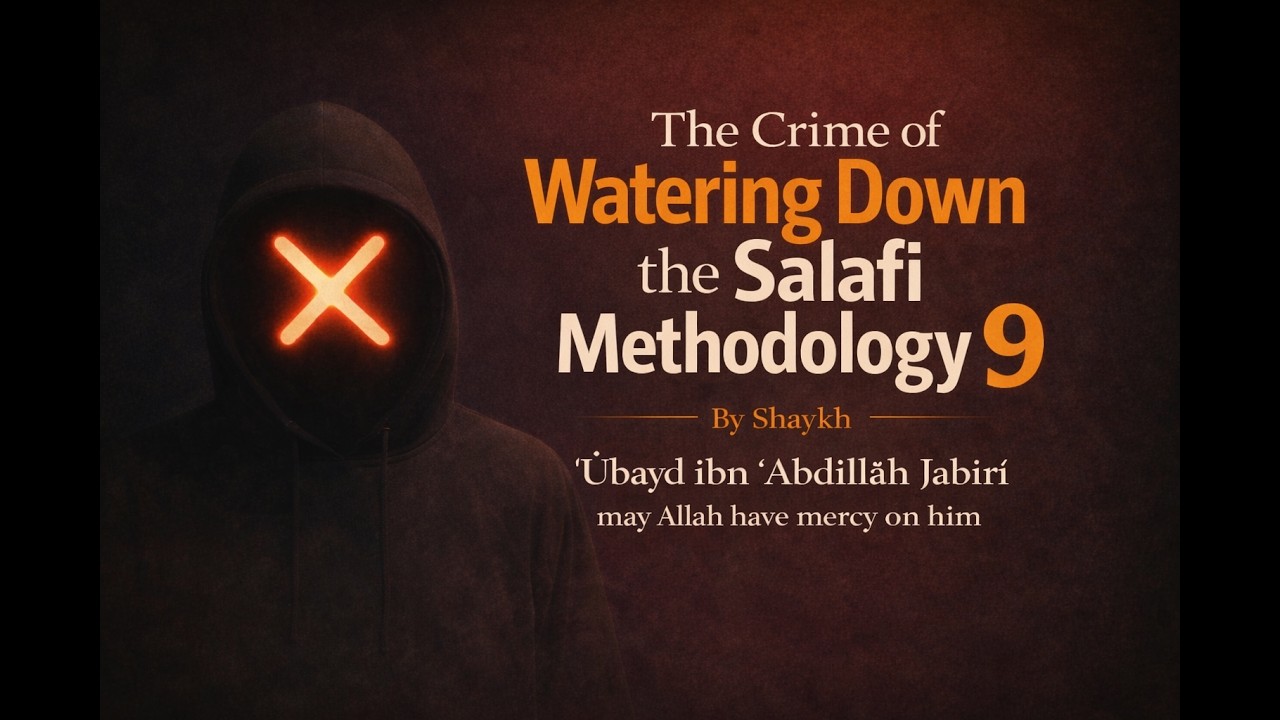 The Crime of Watering Down the Salafi Methodology – Part 9 (By Shaykh ʿUbayd al-Jābirī رحمه الله)