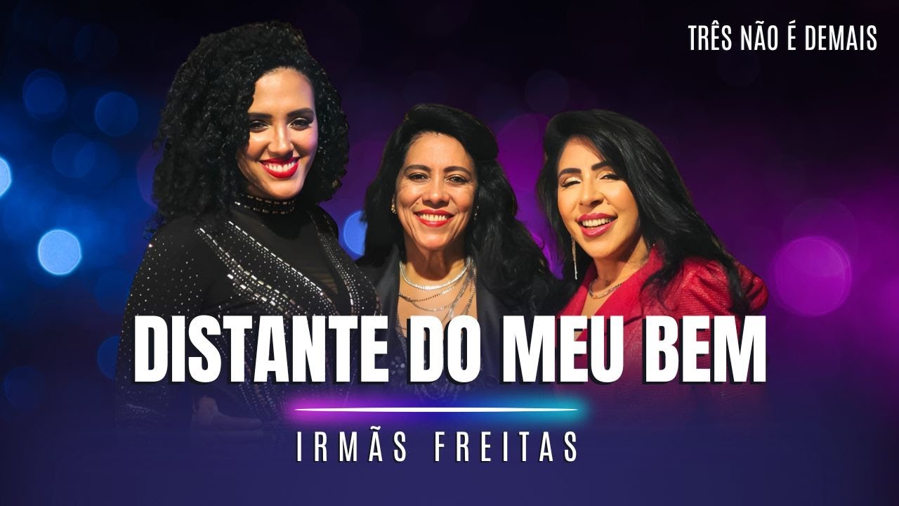 Irmãs Freitas - DISTANTE DO MEU BEM (Três não é demais)