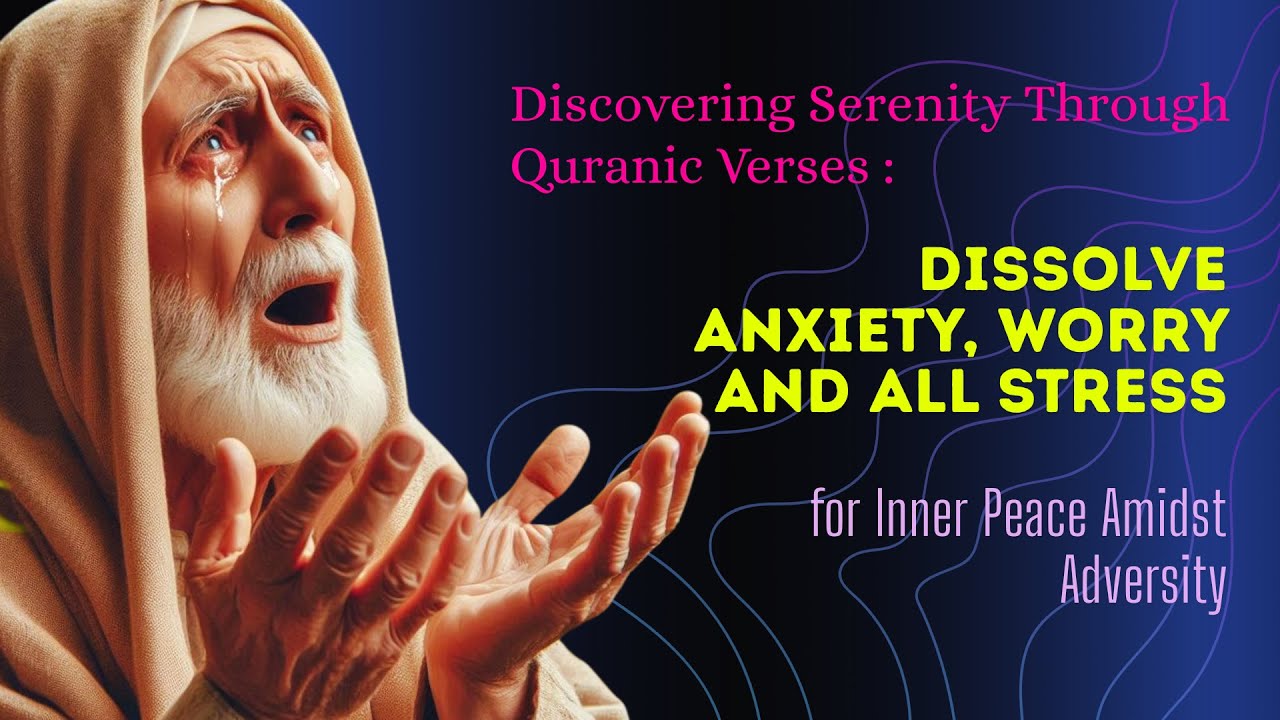 Discovering Serenity Through Quranic Verses: Dissolve Anxiety, Worry and All Stress Amidst Adversity