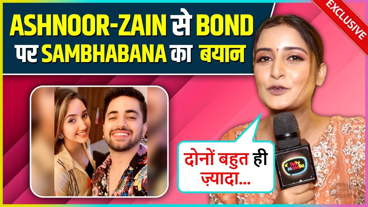 Sambhabana Mohanty REACTS On Bond With Ashnoor Kaur & Zain Imam Says Dono Ko Attitude..