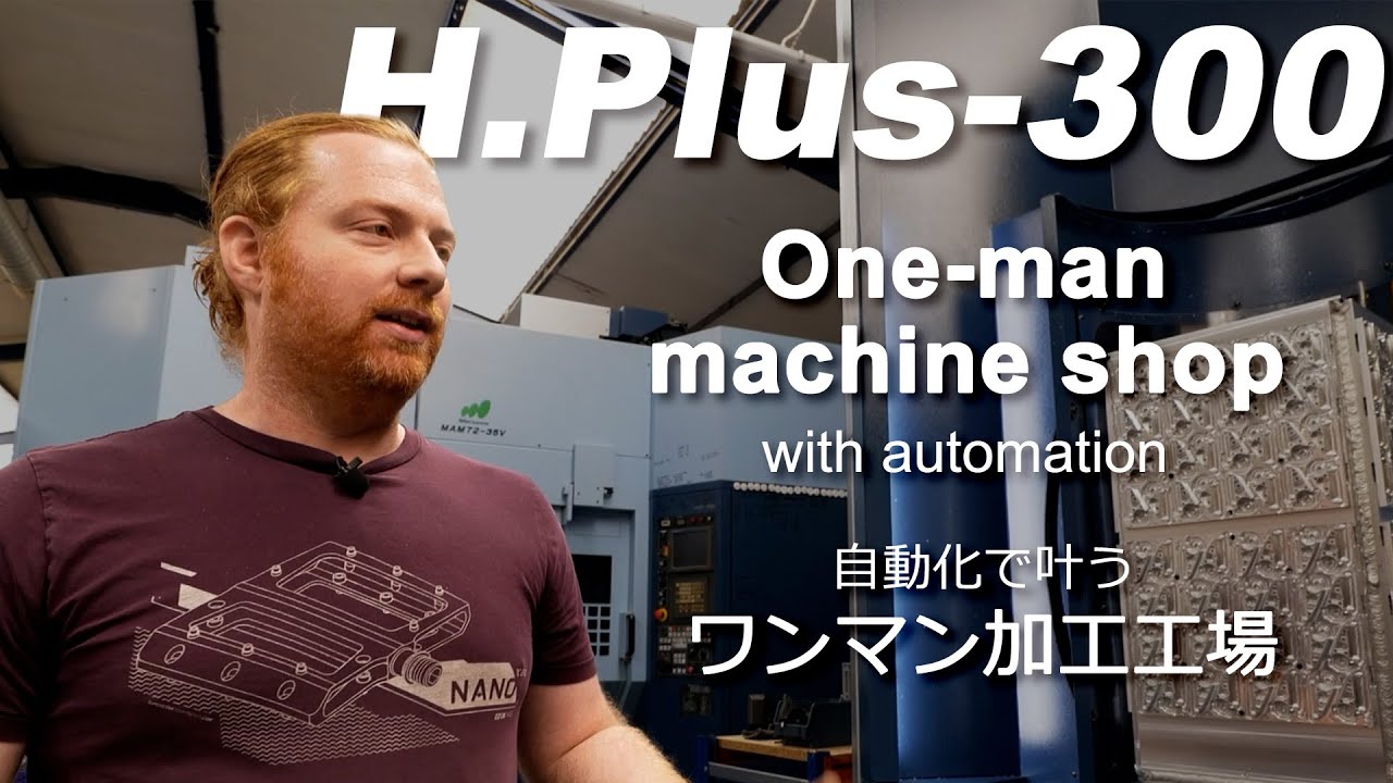 H.Plus-300:One-man machine shop with automation 自動化で叶うワンマン加工工場