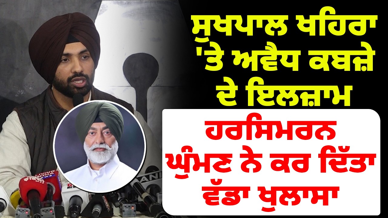 ਸੁਖਪਾਲ ਖਹਿਰਾ 'ਤੇ ਅਵੈਧ ਕਬਜ਼ੇ ਦੇ ਇਲਜ਼ਾਮ,ਹਰਸਿਮਰਨ ਘੁੰਮਣ ਨੇ ਮੀਡੀਆ ਸਾਹਮਣੇ ਕਰ ਦਿੱਤਾ ਵੱਡਾ ਖੁਲਾਸਾ