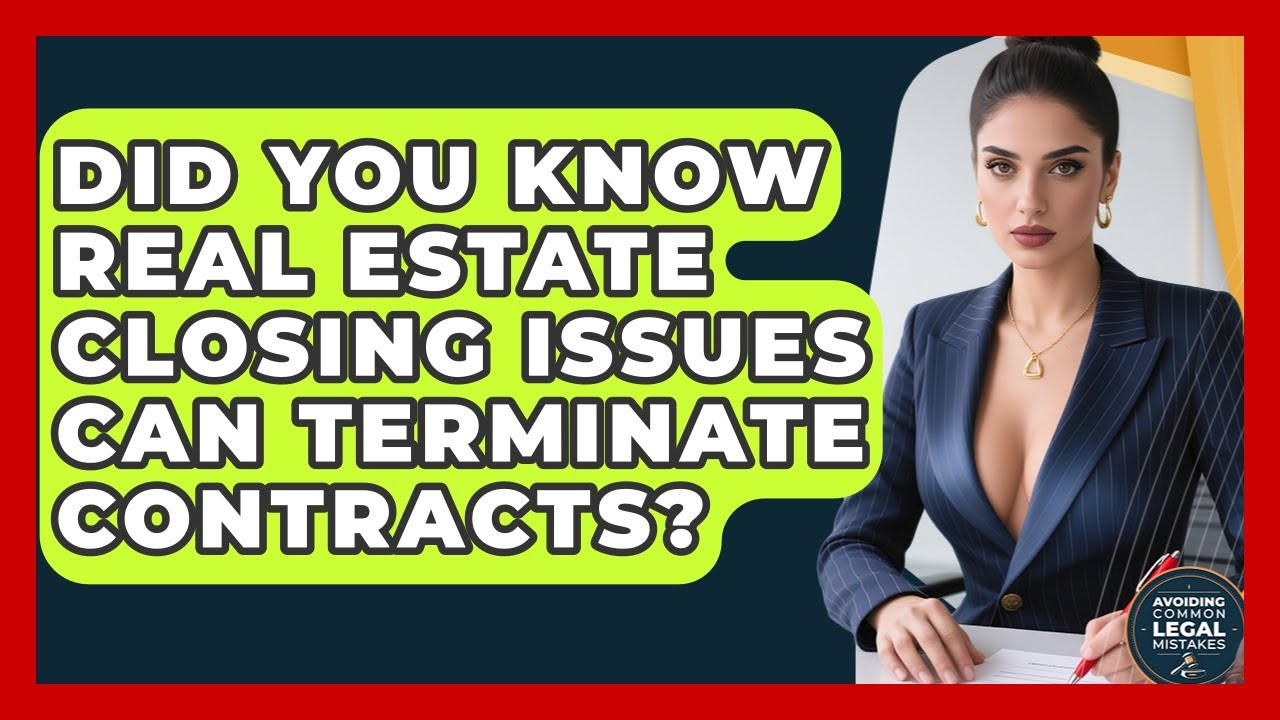 Did You Know Real Estate Closing Issues Can Terminate Contracts?