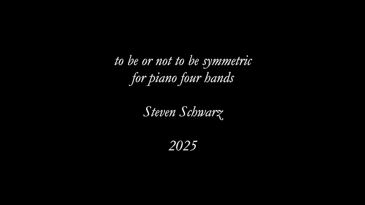 Steven Schwarz: to be or not to be symmetric, for piano four hands (2025)