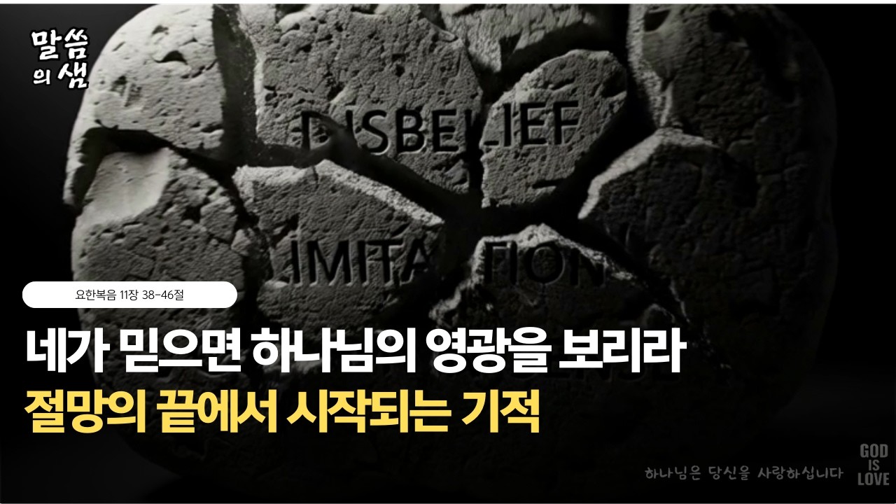 [매일성경] 네가 믿으면 하나님의 영광을 보리라, 절망의 끝에서 시작되는 기적, 요한복음 11장 38-46절