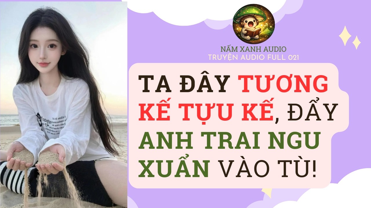 Audio full | TA ĐÂY TƯƠNG KẾ TỰU KẾ, ĐẨY ANH TRAI NGU XUẨN VÀO TÙ! | Nấm Xanh Audio