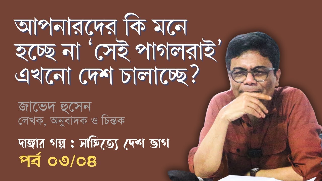 আপনারদের কি মনে হচ্ছে না ‘সেই পাগলরাই’ এখনো দেশ চালাচ্ছে? | জাভেদ হুসেন | পর্ব ০৩/০৪