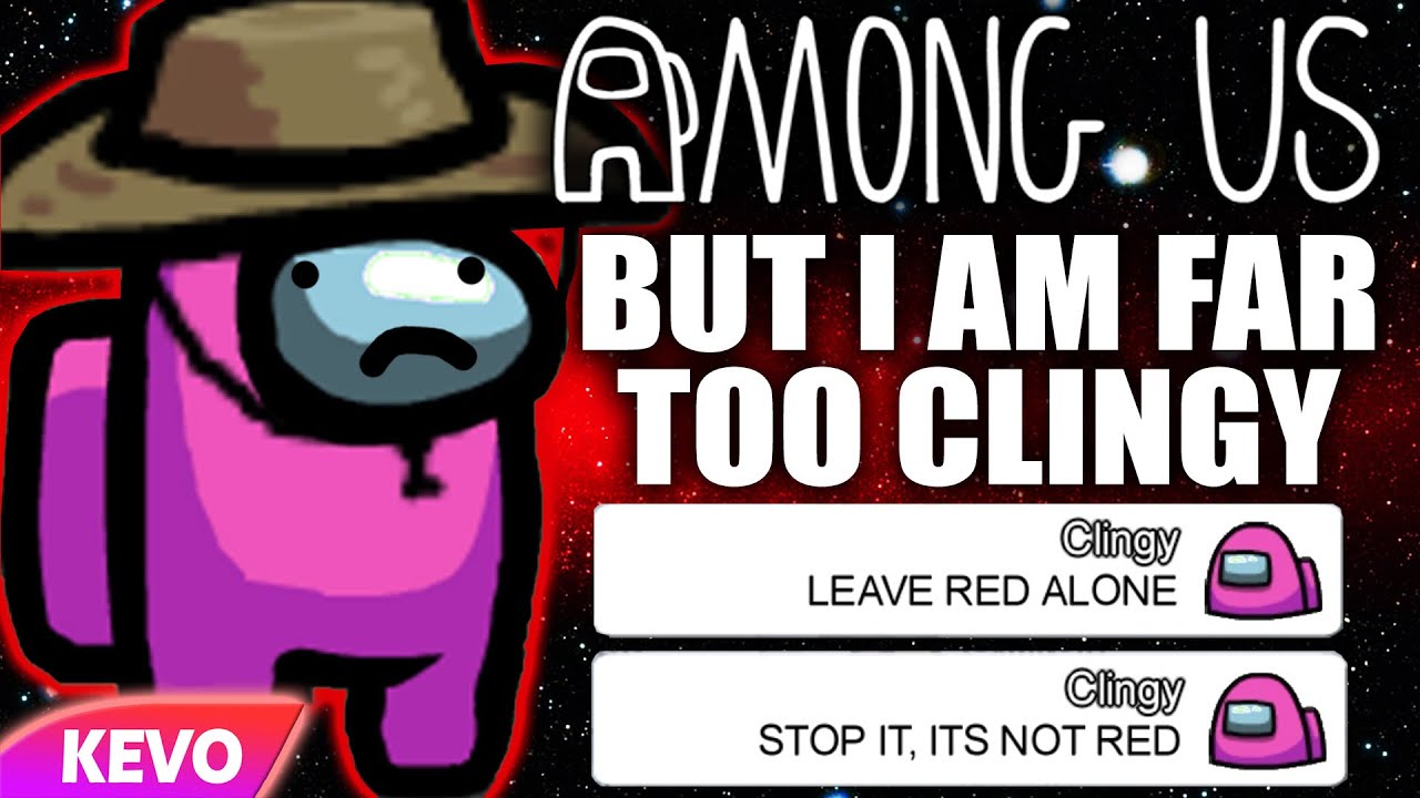 Among Us but I am far too clingy