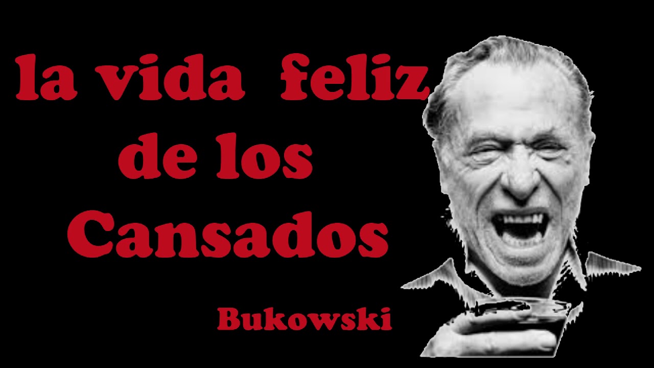 LA VIDA FELIZ DE LOS CANSADOS. Bukowski.