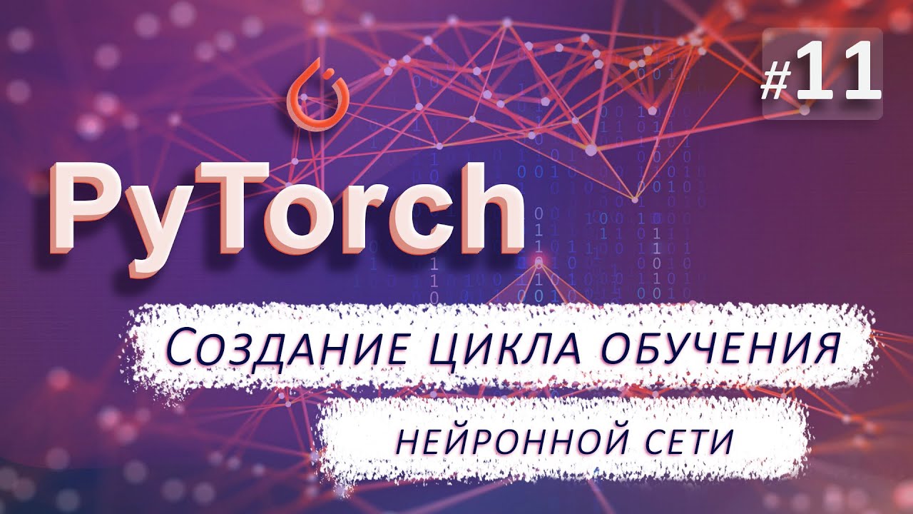 ► 11. СОЗДАНИЕ ЦИКЛА ОБУЧЕНИЯ | Курс по нейронным сетям с Pytorch.