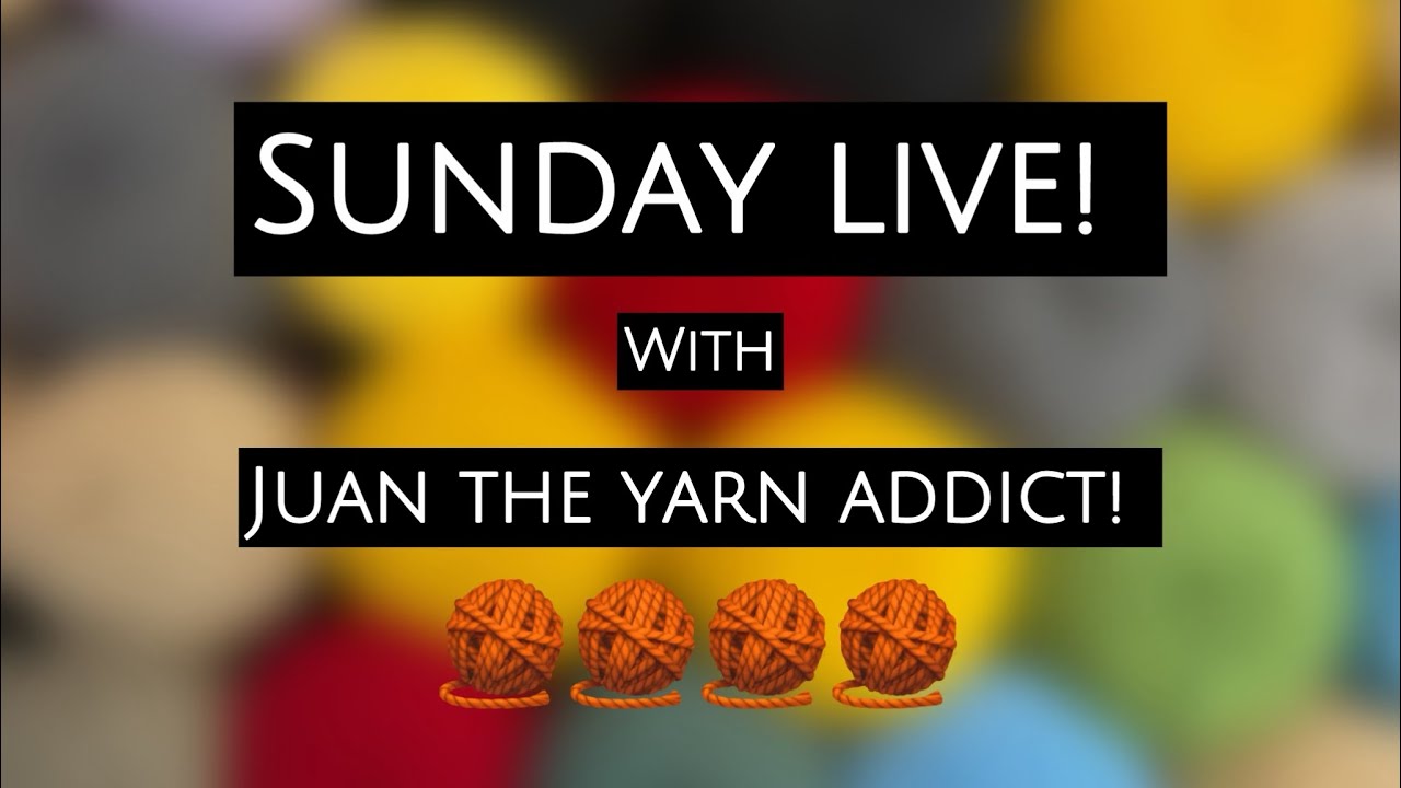 Sunday Live with Juan The Yarn Addict!