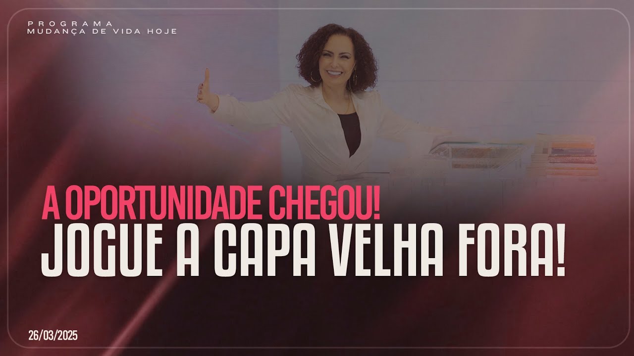 A oportunidade chegou! Jogue a capa velha fora! | Mudança de Vida Hoje