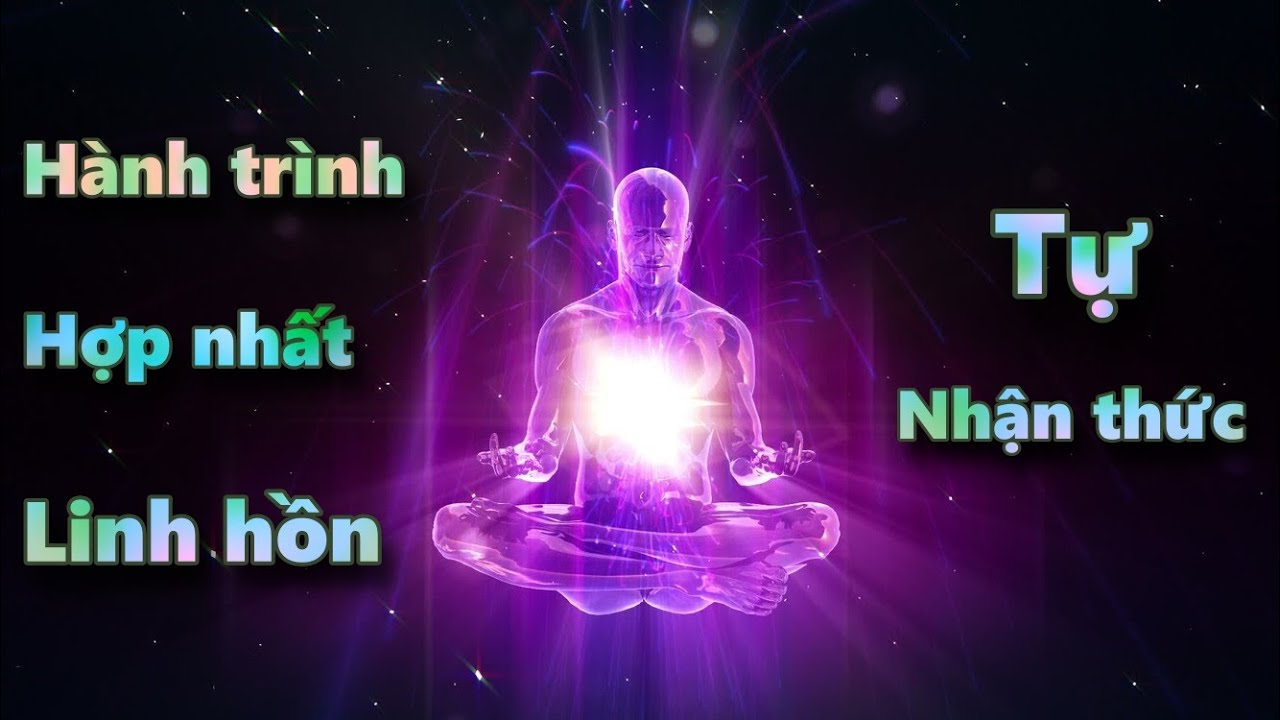 01. Hành trình HỢP NHẤT LINH HỒN /// Quá trình TỰ nhận thức.