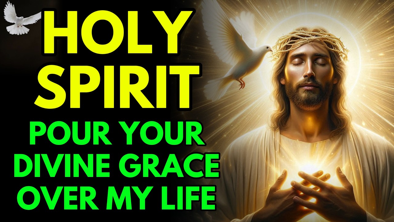 I OPEN MY HEART: HOLY SPIRIT, POUR YOUR DIVINE GRACE OVER MY LIFE
