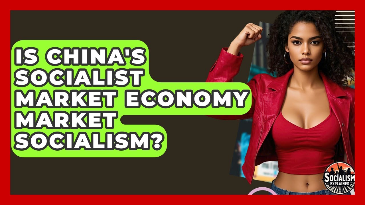 Is China's Socialist Market Economy Market Socialism? - Socialism Explained