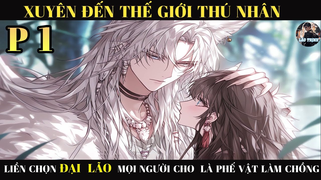 XUYÊN ĐẾN THẾ  GIỚI THÚ NHÂN LIỀN CHỌN ĐẠI LÃO  MỌI NGƯỜI   CHO  LÀ  PHẾ  VẬT  LÀM CHỒNG | P1