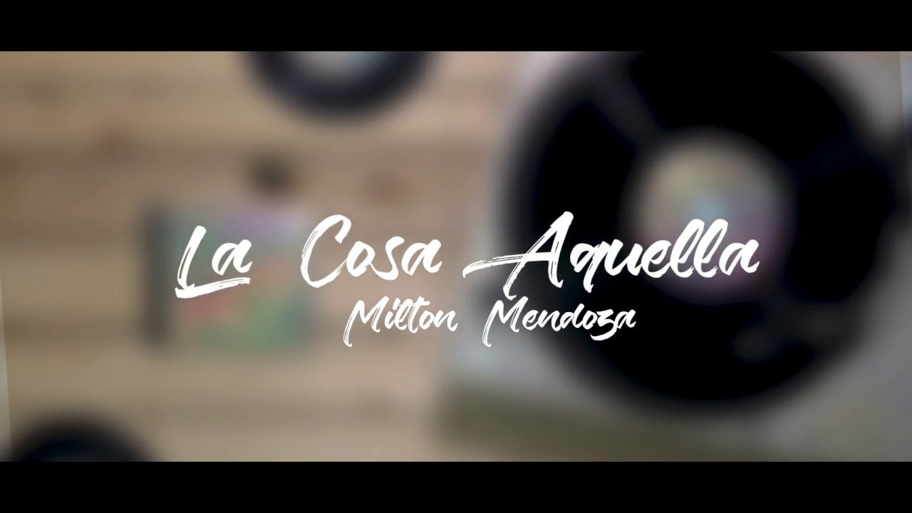 La Cosa Aquella  -  Milton Mendoza