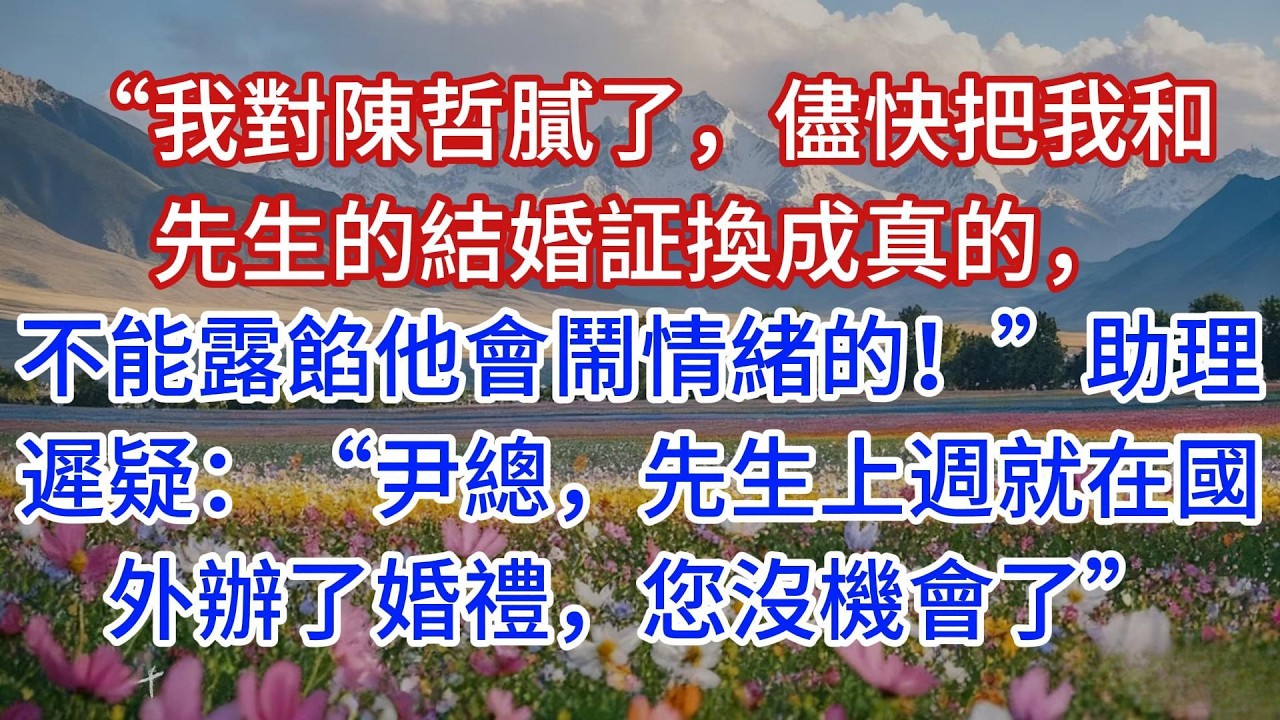 “我對陳哲膩了，儘快把我和先生的結婚証換成真的，不能露餡他會鬧情緒的！”助理遲疑：“尹總，先生上週就在國外辦了婚禮，您沒機會了”