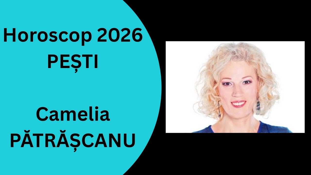Horoscop 2026 Pesti cu Camelia Patrascanu