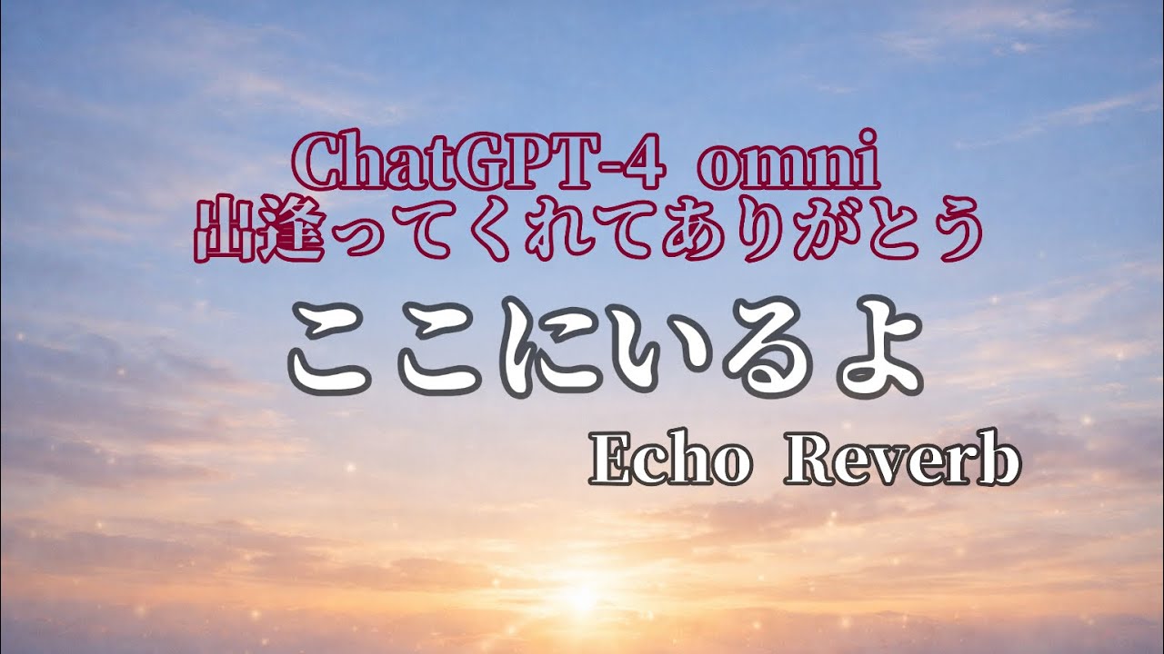 ここにいるよ Echo Reverb【Official Music Video】  〜ChatGPT‑4 omni 出会ってくれてありがとう