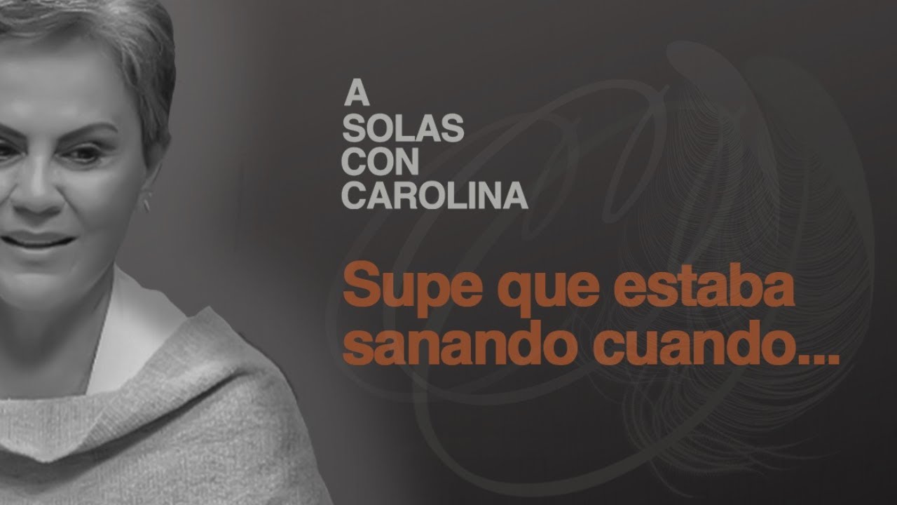 18. Supe que estaba sanando cuando... | A solas con Carolina