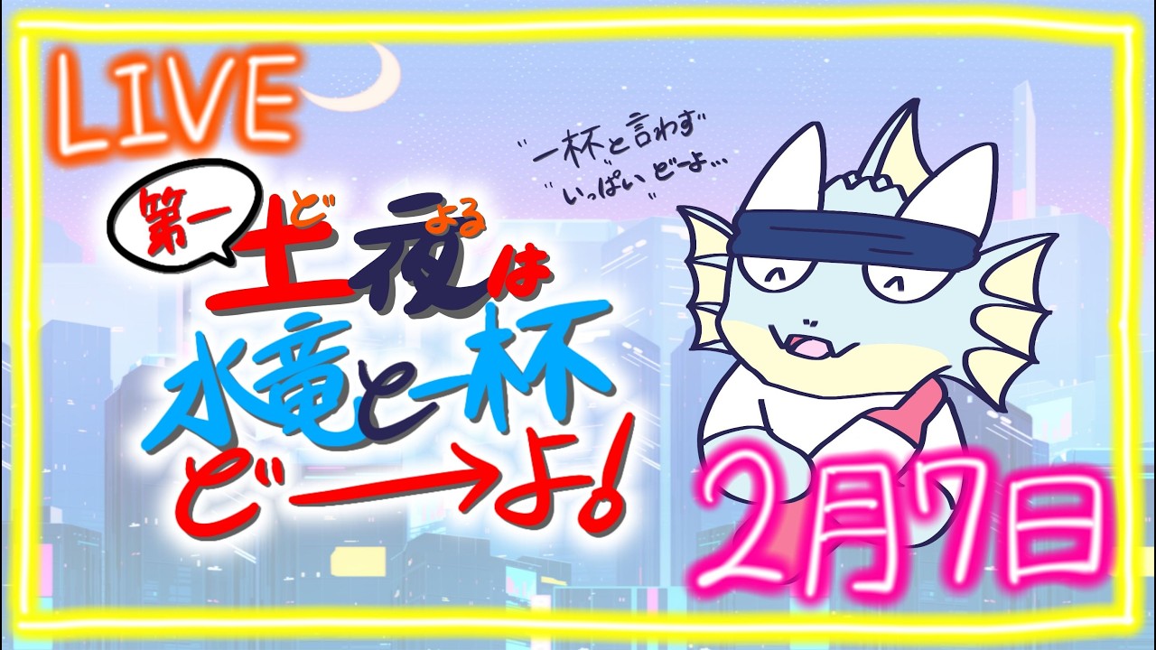 【雑談】第二十四回　第一土夜は水竜と一杯ど→よ！