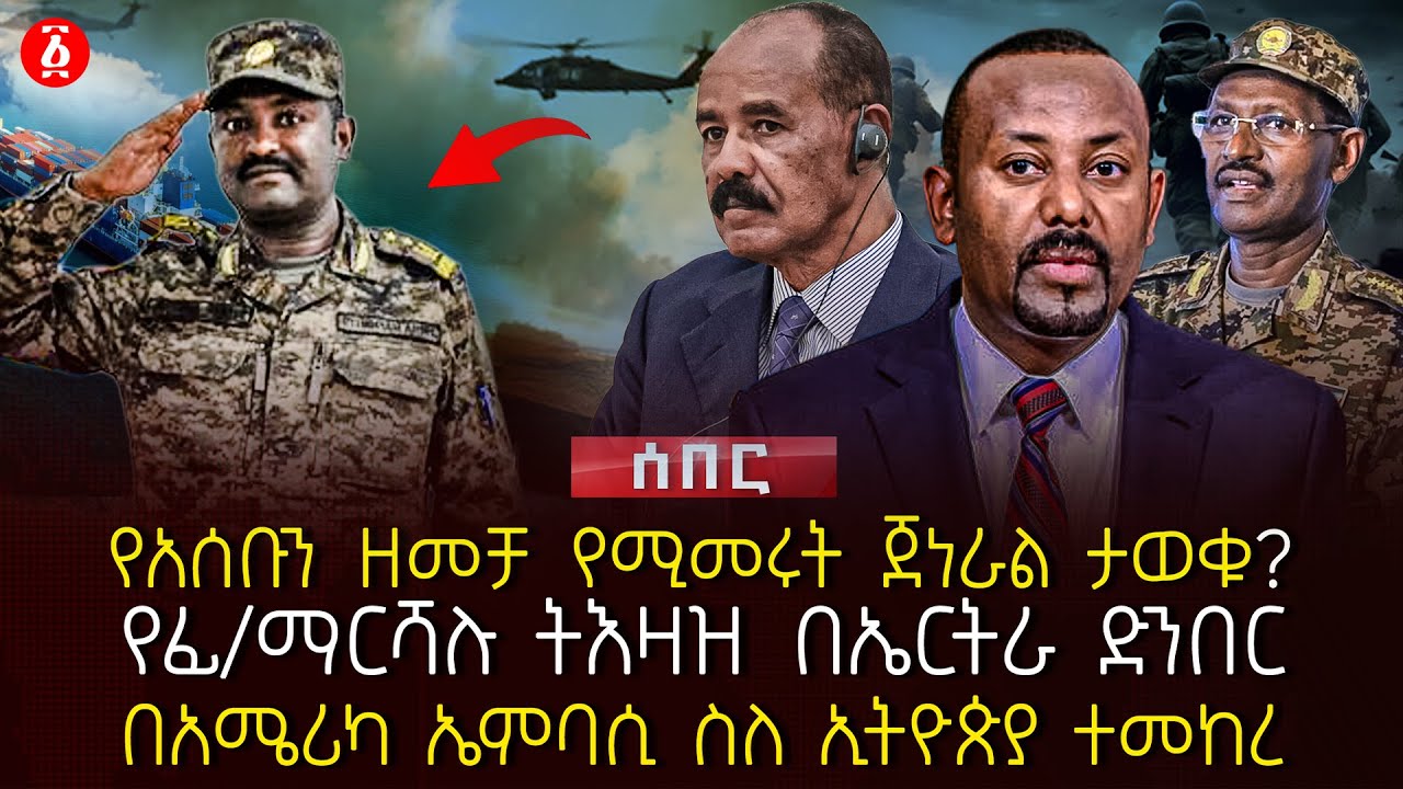 የአሰቡን ዘመቻ የሚመሩት ጀነራል ታወቁ? | የፊ/ማርሻሉ ትእዛዝ በኤርትራ ድንበር | በአሜሪካ ኤምባሲ ስለ ኢትዮጵያ ተመከረ | Ethiopia