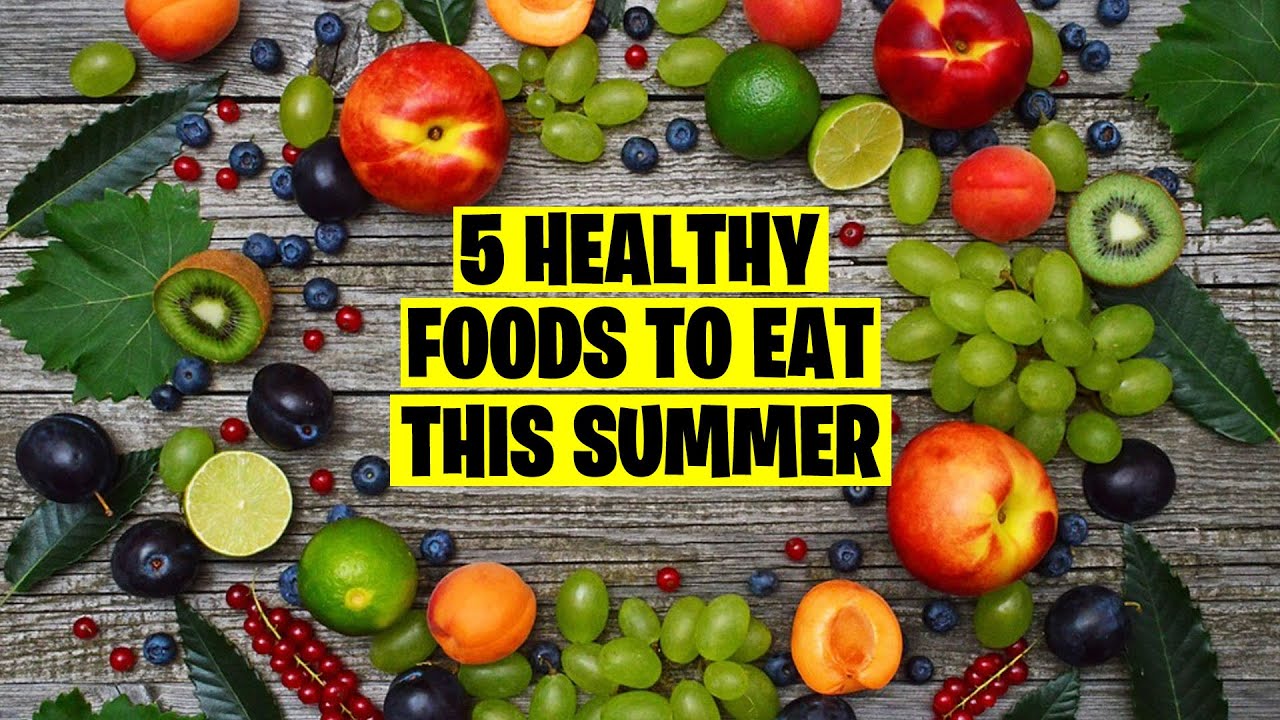 5 Healthy Foods To Eat This Summer