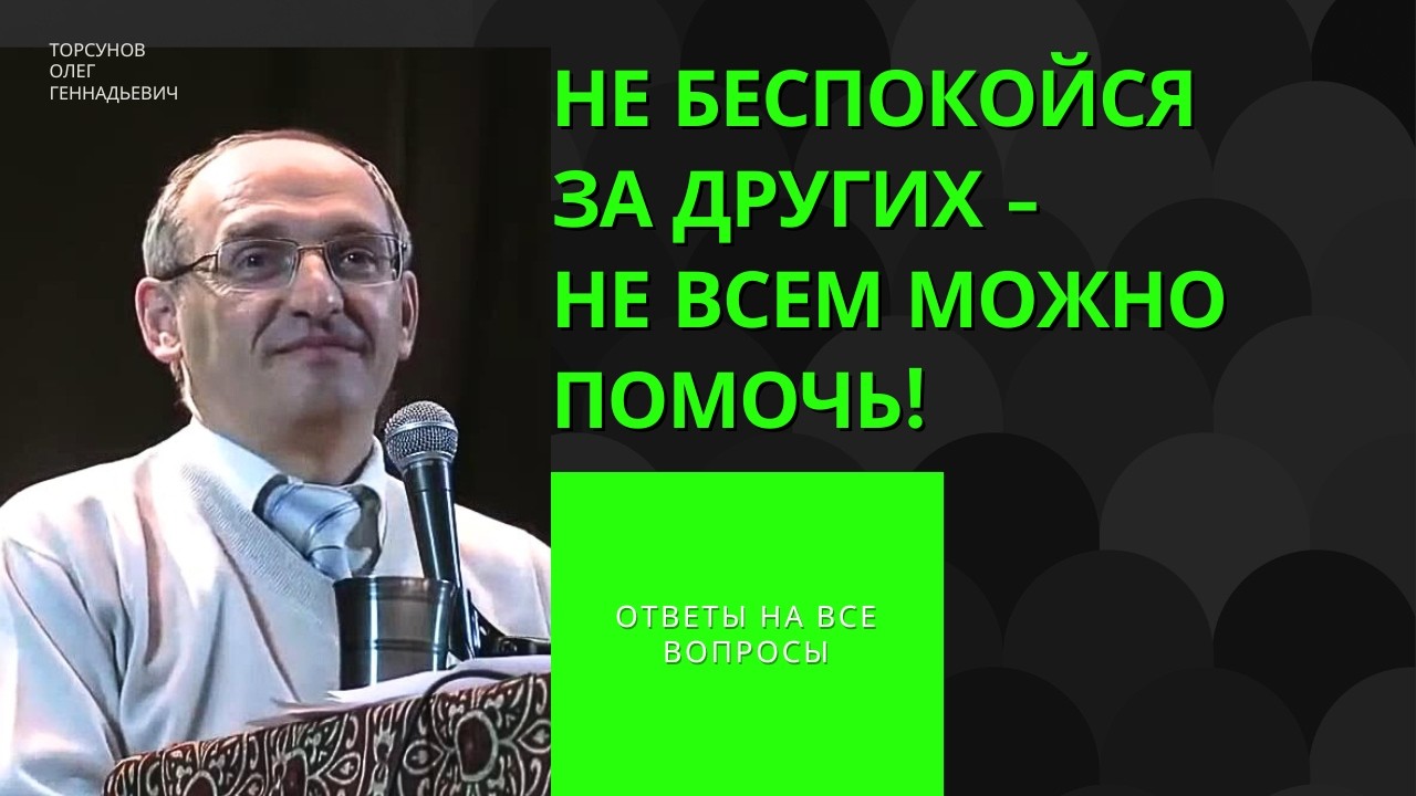 Не беспокойся за других - не всем можно помочь! Торсунов лекции