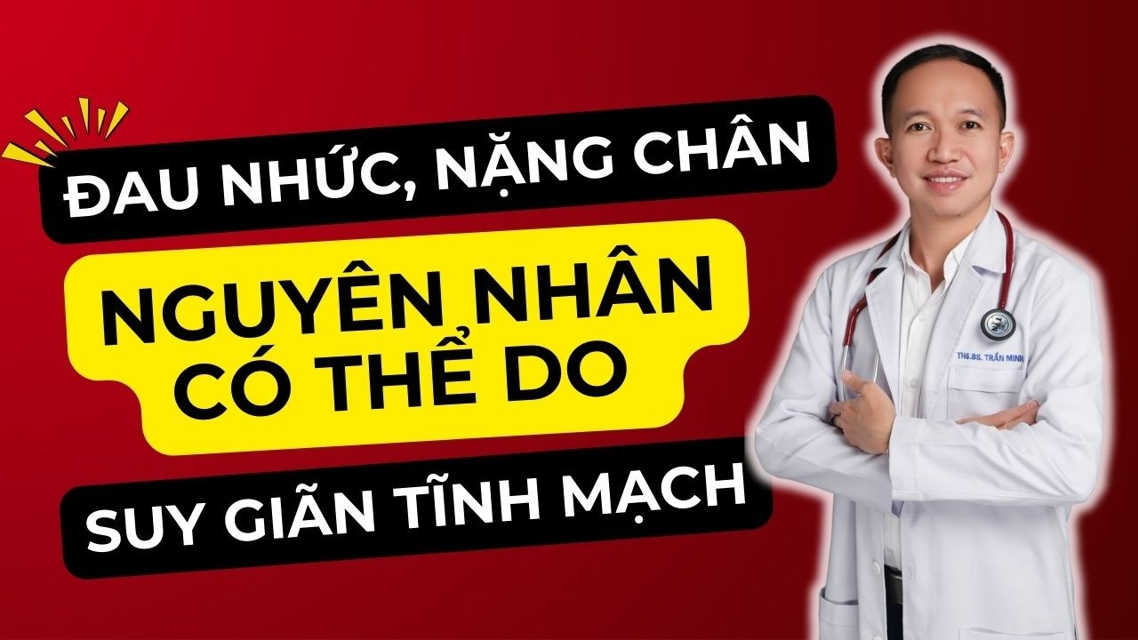 Đau Nhức, Nặng Chân Về Đêm – Thủ Phạm Có Thể Là Suy Giãn Tĩnh Mạch| Bác Sĩ Trần Minh