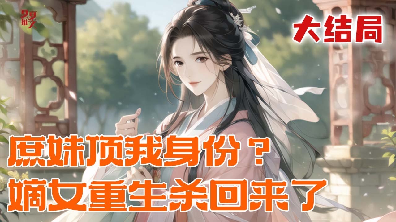 完本大结局💥【庶妹顶我身份？嫡女重生杀回来了】前世惨死入军营，这一世她揭庶妹恶行、斗渣爹庶室，开女学封县主，惊艳京都无人能及#推文 #小说 #漫画