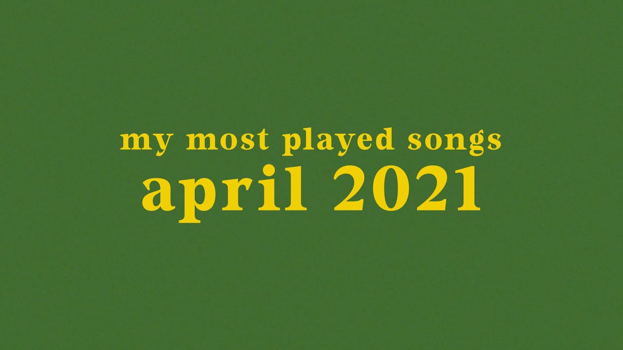 my most played songs of april 2021