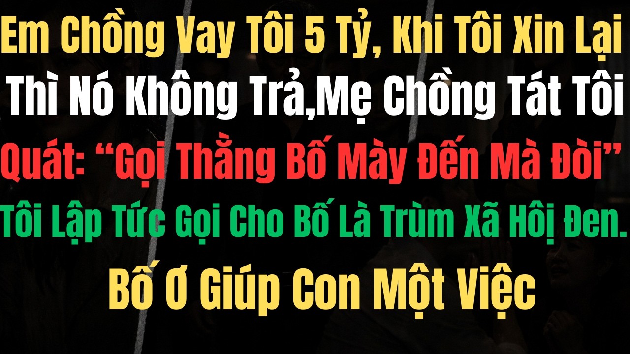 Em Chồng Vay Tôi 5 Tỷ, Khi Tôi Xin Lại Thì Nó Không Trả, Mẹ Chồng Tát Tôi Quát: Gọi Thằng Bố Mày Đến