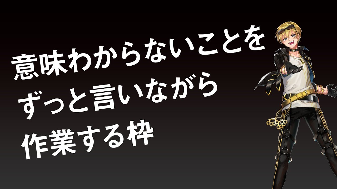 【作業枠】意味が分からないことをずっと言いながら作業する枠