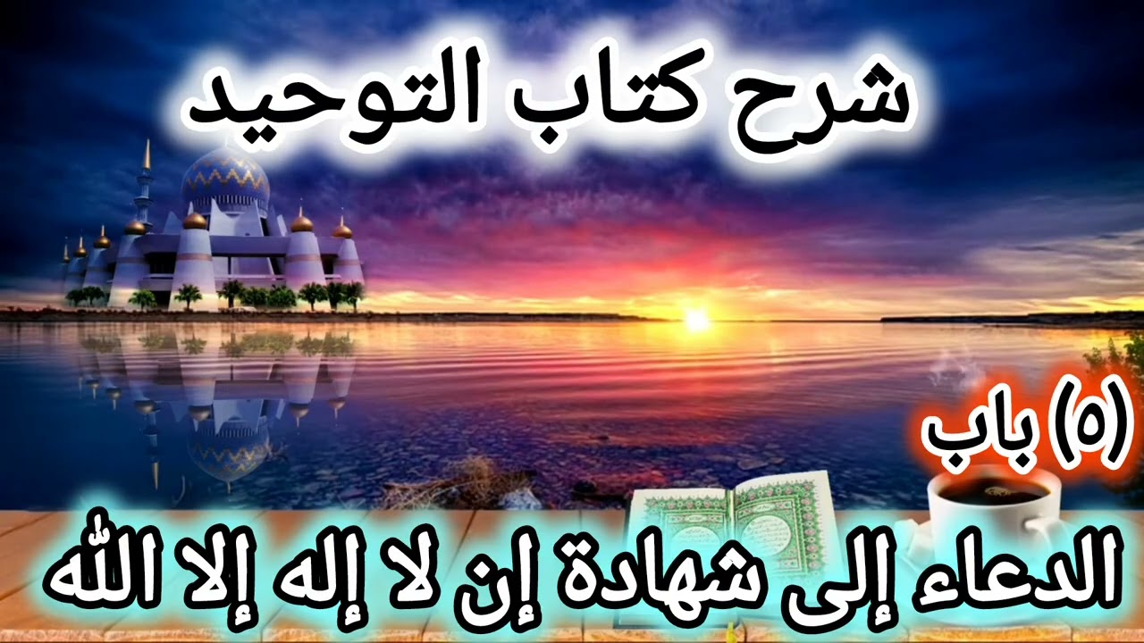 شرح كتاب التوحيد (٥) | الدعاء إلى شهادة إن لا إله إلا الله..| نايف الشيخ