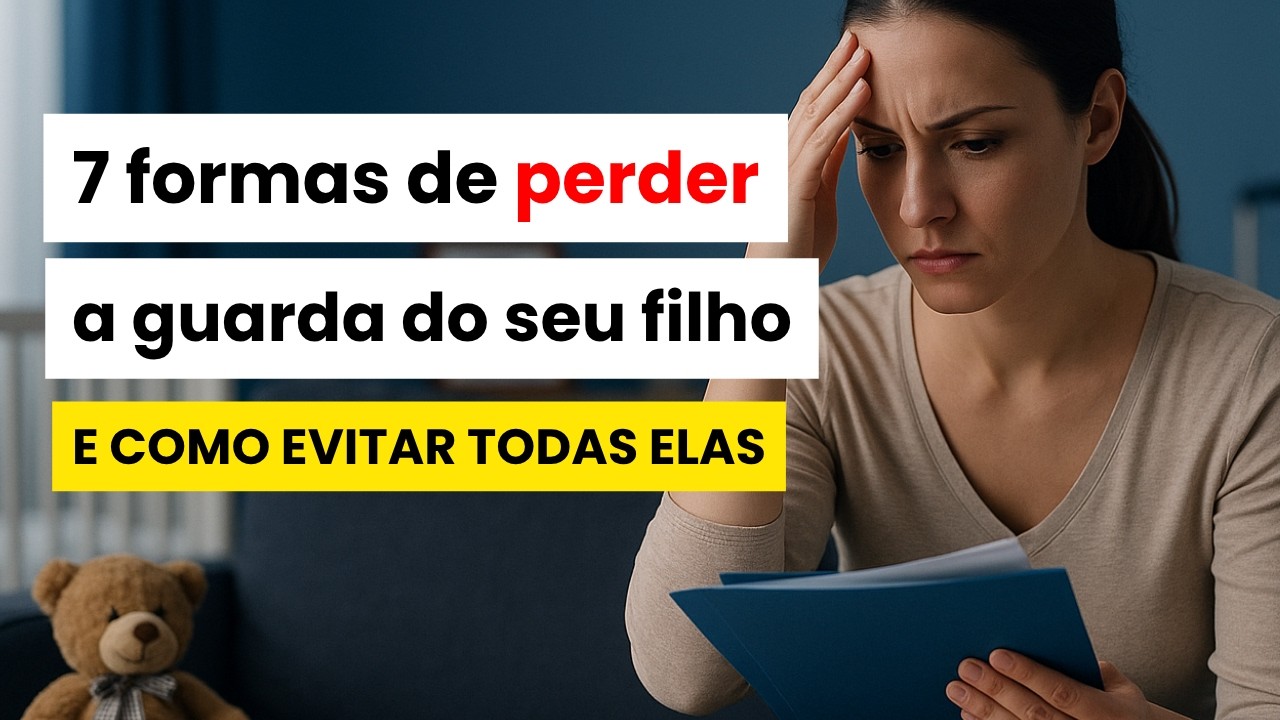 7 Formas de Perder a Guarda do Seu Filho (E Como Evitar Cada Uma Delas)