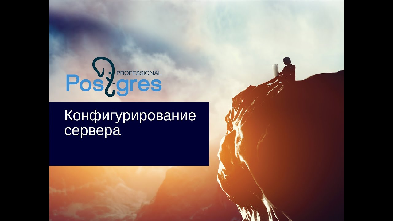 &laquo;Администрирование PostgreSQL 9.4. Базовый Курс&raquo;. Конфигурирование сервера. Тема №12