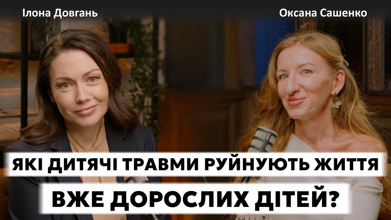 ЯКІ ДИТЯЧИ ТРАВМИ РУЙНУЮТЬ ЖИТТЯ ВЖЕ ДОРОСЛИХ ДІТЕЙ? | Ілона Довгань та Оксана Сашенко