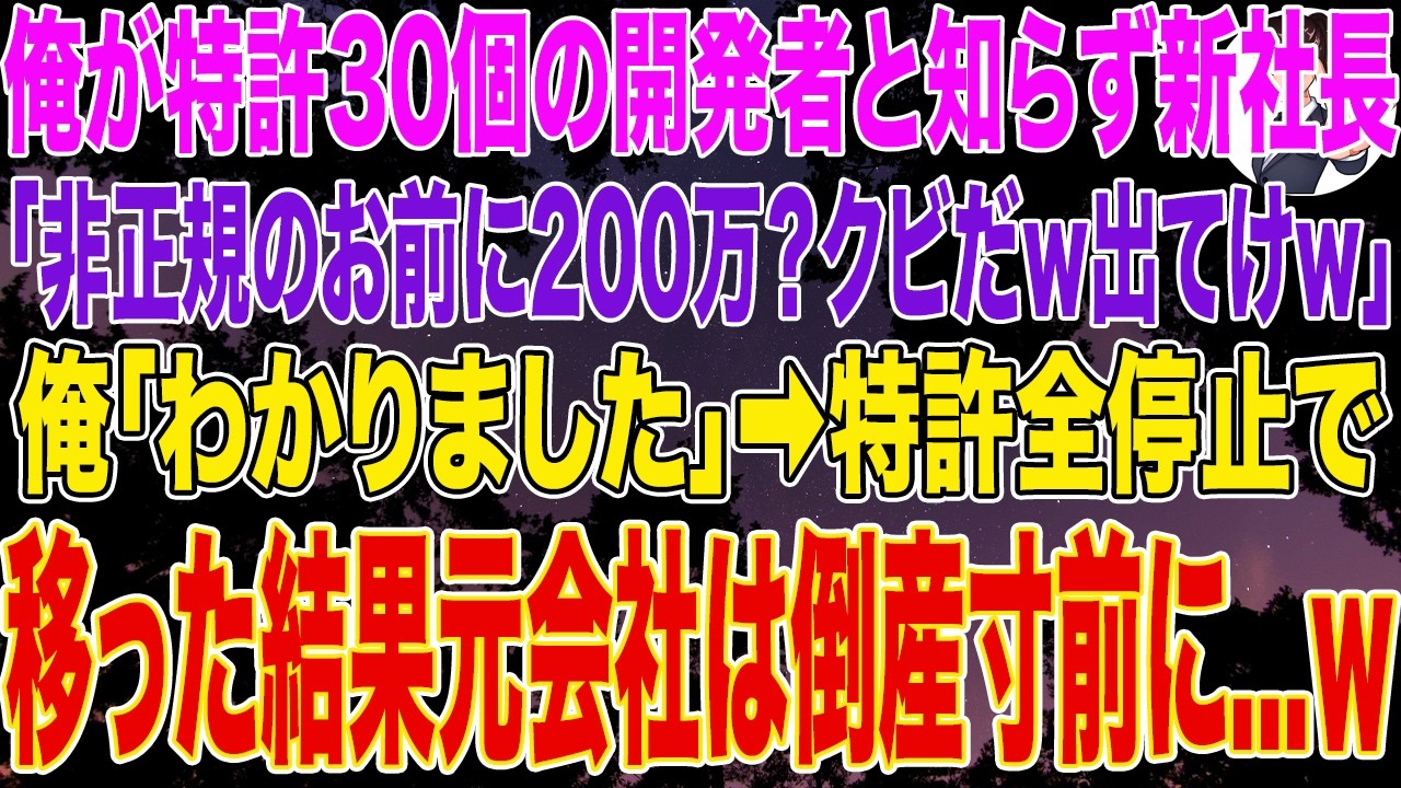 【スカッとする話】俺が特許30個の開発者と知らず新部長「非正規のお前に200万？クビだｗ出てけｗ」俺「わかりました」➡特許全停止でライバル社に移った結果、元会社は倒産寸前に...w