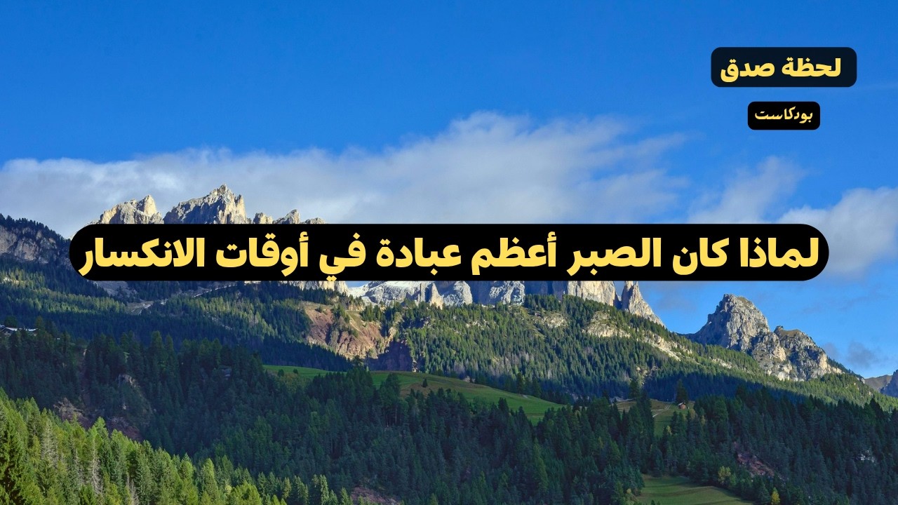 لماذا كان الصبر أعظم عبادة في أوقات الانكسار بودكاست