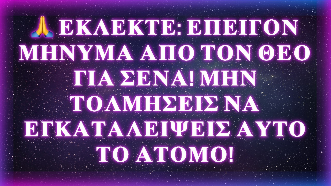 🙏 ΕΚΛΕΚΤΕ: ΕΠΕΙΓΟΝ ΜΗΝΥΜΑ ΑΠΟ ΤΟΝ ΘΕΟ ΓΙΑ ΣΕΝΑ! ΜΗΝ ΤΟΛΜΗΣΕΙΣ ΝΑ ΕΓΚΑΤΑΛΕΙΨΕΙΣ ΑΥΤΟ ΤΟ ΑΤΟΜΟ!