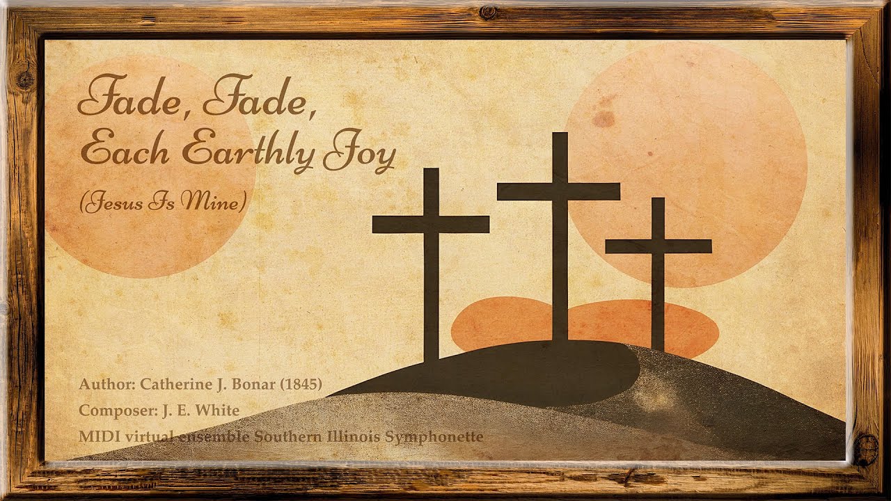 Fade, Fade, Each Earthly Joy (Jesus Is Mine-White)