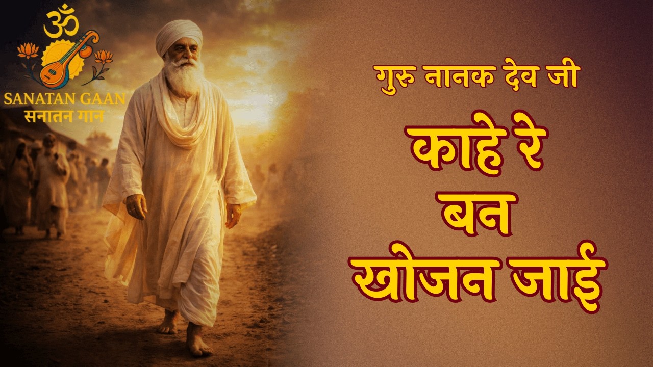 काहे रे बन खोजन जाई | गुरु नानक देव जी शबद | आत्मबोध का निर्गुण पद | Sanatan Gaan