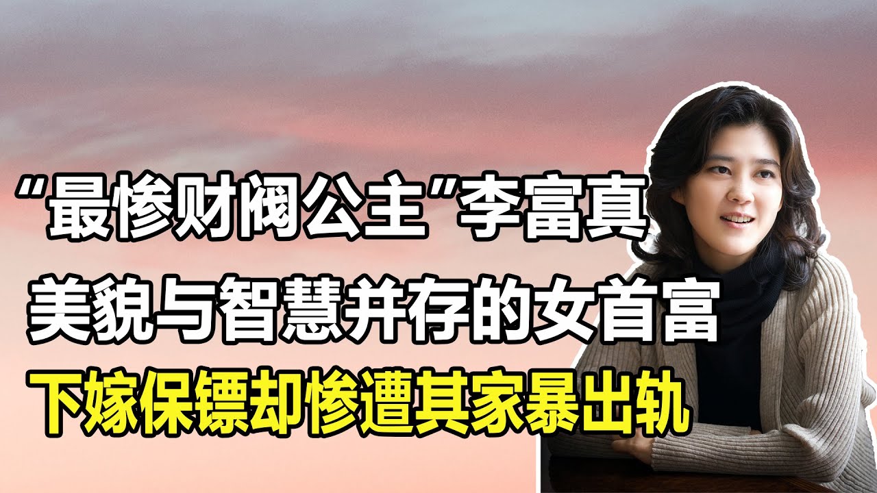 &ldquo;三星長公主&rdquo;李富真：才貌雙全的女首富，下嫁保鏢卻慘遭家暴，家財萬貫，是韓國數一數二的富家千金。儘管她最終擺脫了軟飯男但依舊被其恬不知恥地捲走了141億韓元，以至於被全韓人民所恥笑